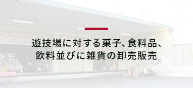 遊技場に対する菓子、食料品、飲料並びに雑貨の卸売販売